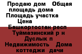 Продаю дом › Общая площадь дома ­ 100 › Площадь участка ­ 17 › Цена ­ 2 500 000 - Башкортостан респ., Туймазинский р-н, Дуслык п. Недвижимость » Дома, коттеджи, дачи продажа   . Башкортостан респ.